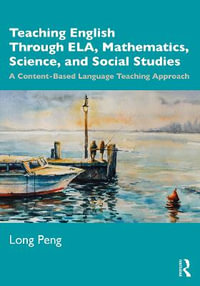 Teaching English Through ELA, Mathematics, Science, and Social Studies : A Content-Based Language Teaching Approach - Long Peng