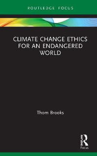 Climate Change Ethics for an Endangered World : Routledge Focus on Environment and Sustainability - Thom Brooks