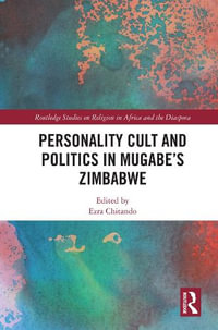 Personality Cult and Politics in Mugabe's Zimbabwe : Routledge Studies on Religion in Africa and the Diaspora - Ezra Chitando