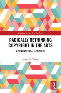 Radically Rethinking Copyright in the Arts : A Philosophical Approach - James O. Young