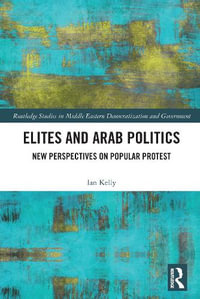 Elites and Arab Politics : New Perspectives on Popular Protest - Ian Kelly