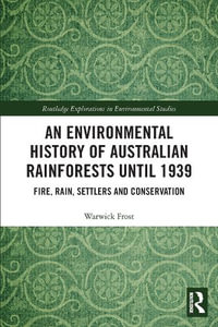 An Environmental History of Australian Rainforests until 1939 : Fire, Rain, Settlers and Conservation - Warwick Frost