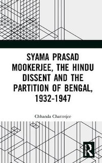 Syama Prasad Mookerjee, the Hindu Dissent and the Partition of Bengal, 1932-1947 - Chhanda Chatterjee