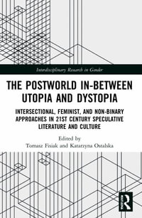 The Postworld In-Between Utopia and Dystopia : Intersectional, Feminist, and Non-Binary Approaches in 21st-Century Speculative Literature and Culture - Katarzyna Ostalska