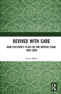 Revived with Care : John Fletcher's Plays on the British Stage, 1885-2020 - Peter Malin