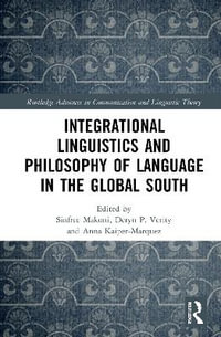 Integrational Linguistics and Philosophy of Language in the Global South : Routledge Advances in Communication and Linguistic Theory - Sinfree B. Makoni