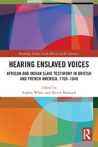 Hearing Enslaved Voices : African and Indian Slave Testimony in British and French America, 1700-1848 - Sophie White