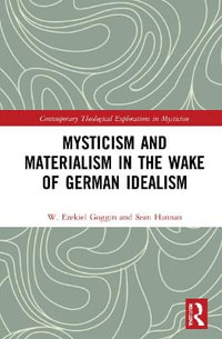 Mysticism and Materialism in the Wake of German Idealism : Contemporary Theological Explorations in Mysticism - W. Ezekiel Goggin