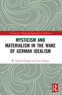 Mysticism and Materialism in the Wake of German Idealism : Contemporary Theological Explorations in Mysticism - W. Ezekiel Goggin