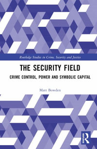 The Security Field : Crime Control, Power and Symbolic Capital - Matt Bowden