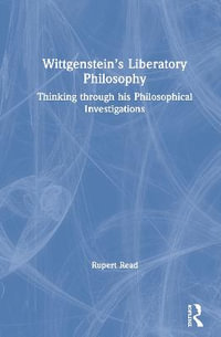 Wittgenstein's Liberatory Philosophy : Thinking Through His Philosophical Investigations - Rupert Read