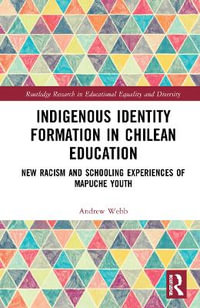 Indigenous Identity Formation in Chilean Education : New Racism and Schooling Experiences of Mapuche Youth - Andrew Webb