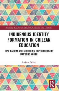 Indigenous Identity Formation in Chilean Education : New Racism and Schooling Experiences of Mapuche Youth - Andrew Webb