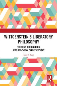 Wittgenstein's Liberatory Philosophy : Thinking Through His Philosophical Investigations - Rupert Read