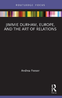 Jimmie Durham, Europe, and the Art of Relations : Routledge Focus on Art History and Visual Studies - Andrea Feeser