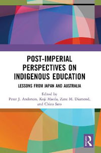 Post-Imperial Perspectives on Indigenous Education : Lessons from Japan and Australia - Peter Anderson