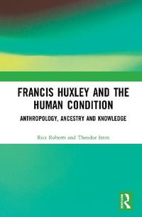 Francis Huxley and the Human Condition : Anthropology, Ancestry and Knowledge - Ron Roberts