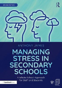 Managing Stress in Secondary Schools : A Whole-School Approach for Staff and Students - Anthony James