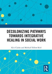 Decolonizing Pathways towards Integrative Healing in Social Work - Kris Clarke