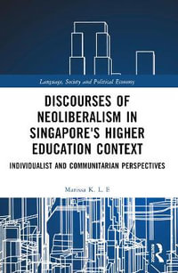 Discourses of Neoliberalism in Singapore's Higher Education Context : Individualist and Communitarian Perspectives - Marissa K. L. E.