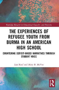 The Experiences of Refugee Youth from Burma in an American High School : Countering Deficit-Based Narratives through Student Voice - Lisa Roof