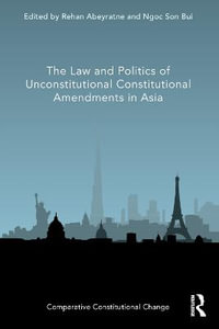 The Law and Politics of Unconstitutional Constitutional Amendments in Asia : Comparative Constitutional Change - Rehan Abeyratne