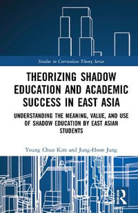 Theorizing Shadow Education and Academic Success in East Asia : Understanding the Meaning, Value, and Use of Shadow Education by East Asian Students - Young Chun Kim