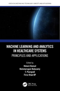 Machine Learning and Analytics in Healthcare Systems : Principles and Applications - Himani Bansal