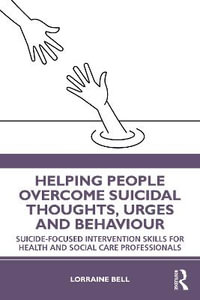 Helping People Overcome Suicidal Thoughts, Urges and Behaviour : Suicide-focused Intervention Skills for Health and Social Care Professionals - Lorraine Bell