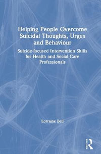 Helping People Overcome Suicidal Thoughts, Urges and Behaviour : Suicide-focused Intervention Skills for Health and Social Care Professionals - Lorraine Bell