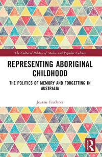 Representing Aboriginal Childhood : The Politics of Memory and Forgetting in Australia - Joanne Faulkner