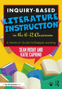 Inquiry-Based Literature Instruction in the 6-12 Classroom : A Hands-on Guide for Deeper Learning - Sean Ruday