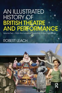 An Illustrated History of British Theatre and Performance : Volume Two - From the Industrial Revolution to the Digital Age - Robert Leach