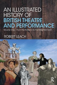 An Illustrated History of British Theatre and Performance : Volume One - From the Romans to the Enlightenment - Robert Leach