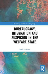 Bureaucracy, Integration and Suspicion in the Welfare State : Routledge Studies in Anthropology - Mark Graham