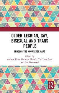 Older Lesbian, Gay, Bisexual and Trans People : Minding the Knowledge Gaps - Andrew King