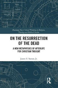 On the Resurrection of the Dead : A New Metaphysics of Afterlife for Christian Thought - James T., Jr. Turner