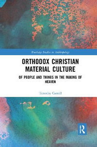 Orthodox Christian Material Culture : Of People and Things in the Making of Heaven - Timothy Carroll