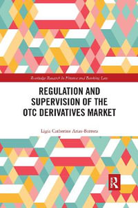 Regulation and Supervision of the OTC Derivatives Market : Routledge Research in Finance and Banking Law - Ligia Catherine Arias-Barrera