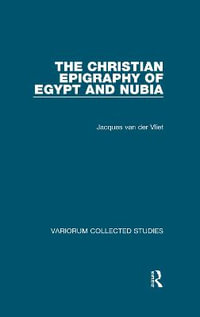 The Christian Epigraphy of Egypt and Nubia : Variorum Collected Studies - Jacques van der Vliet