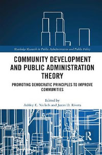 Community Development and Public Administration Theory : Promoting Democratic Principles to Improve Communities - Ashley E. Nickels