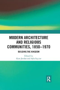 Modern Architecture and Religious Communities, 1850-1970 : Building the Kingdom - Ayla Lepine