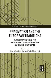 Pragmatism and the European Traditions : Encounters with Analytic Philosophy and Phenomenology before the Great Divide - Maria Baghramian