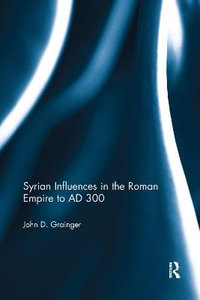 Syrian Influences in the Roman Empire to AD 300 - John D. Grainger