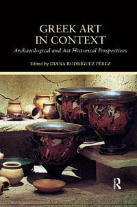 Greek Art in Context : Archaeological and Art Historical Perspectives - Diana Rodriguez Perez