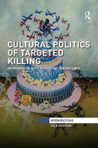 Cultural Politics of Targeted Killing : On Drones, Counter-Insurgency, and Violence - Kyle Grayson