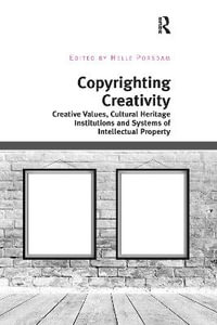 Copyrighting Creativity : Creative Values, Cultural Heritage Institutions and Systems of Intellectual Property - Helle Porsdam