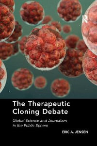 The Therapeutic Cloning Debate : Global Science and Journalism in the Public Sphere - Eric A. Jensen