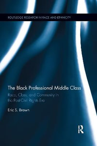 The Black Professional Middle Class : Race, Class, and Community in the Post-Civil Rights Era - Eric S. Brown