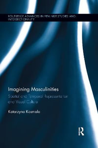 Imagining Masculinities : Spatial and Temporal Representation and Visual Culture - Katarzyna Kosmala